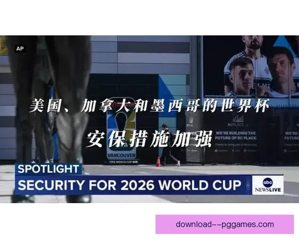 美国官方确认投入逾十亿美元强化世界杯赛事安保与边界管控力度全面升级